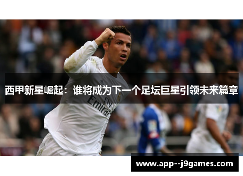 西甲新星崛起：谁将成为下一个足坛巨星引领未来篇章