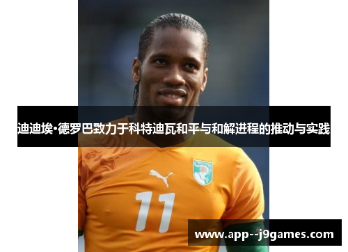 迪迪埃·德罗巴致力于科特迪瓦和平与和解进程的推动与实践