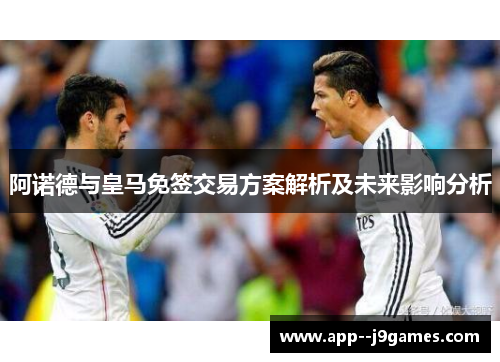阿诺德与皇马免签交易方案解析及未来影响分析
