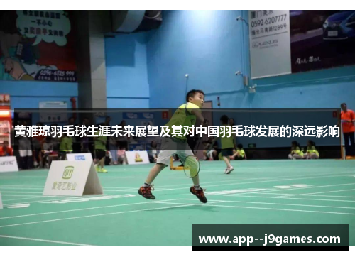 黄雅琼羽毛球生涯未来展望及其对中国羽毛球发展的深远影响