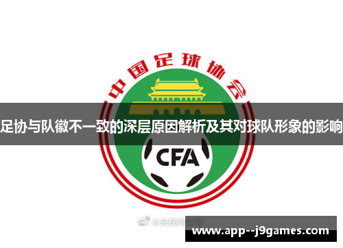 足协与队徽不一致的深层原因解析及其对球队形象的影响