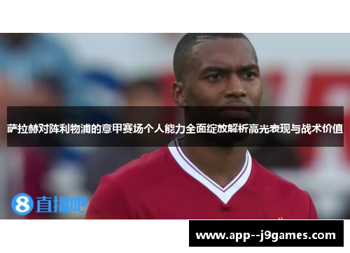 萨拉赫对阵利物浦的意甲赛场个人能力全面绽放解析高光表现与战术价值