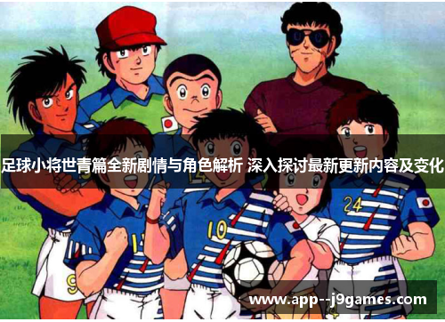 足球小将世青篇全新剧情与角色解析 深入探讨最新更新内容及变化