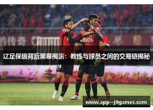 辽足保级背后黑幕揭露：教练与球员之间的交易链揭秘