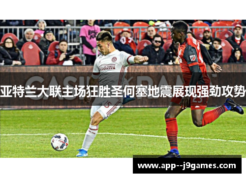 亚特兰大联主场狂胜圣何塞地震展现强劲攻势