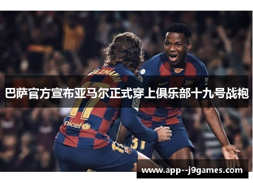 巴萨官方宣布亚马尔正式穿上俱乐部十九号战袍