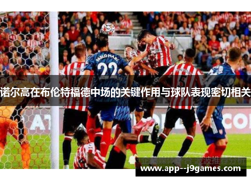 诺尔高在布伦特福德中场的关键作用与球队表现密切相关 诺尔高在布伦特福德中场的关键作用与球队表现密切相关
