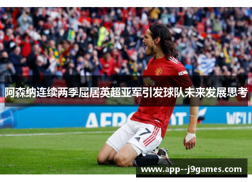 阿森纳连续两季屈居英超亚军引发球队未来发展思考