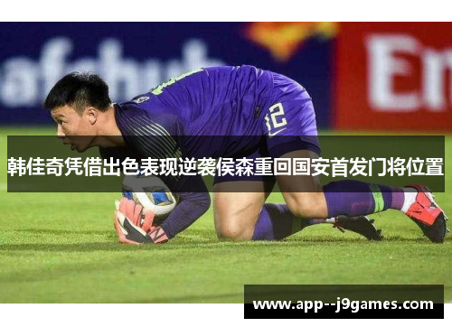 韩佳奇凭借出色表现逆袭侯森重回国安首发门将位置