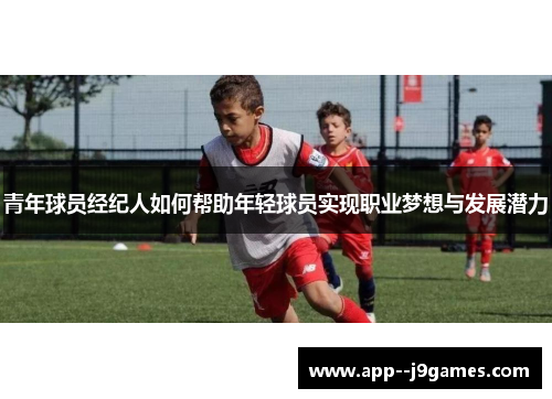青年球员经纪人如何帮助年轻球员实现职业梦想与发展潜力