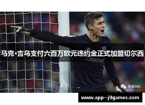 马克·吉乌支付六百万欧元违约金正式加盟切尔西