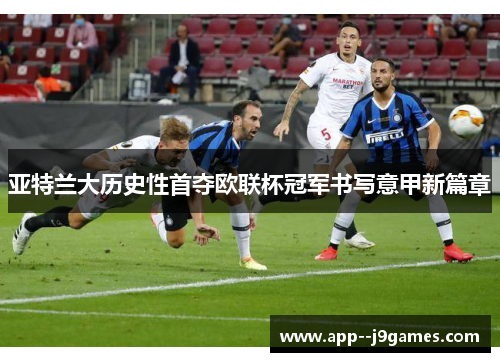 亚特兰大历史性首夺欧联杯冠军书写意甲新篇章