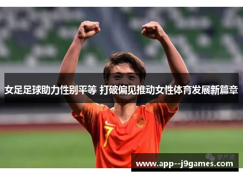 女足足球助力性别平等 打破偏见推动女性体育发展新篇章 女足足球助力性别平等 打破偏见推动女性体育发展新篇章