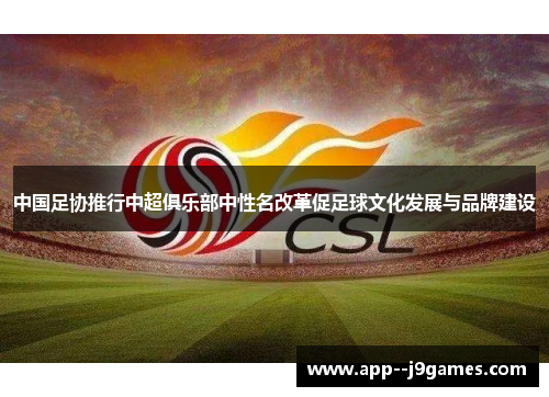 中国足协推行中超俱乐部中性名改革促足球文化发展与品牌建设 中国足协推行中超俱乐部中性名改革促足球文化发展与品牌建设